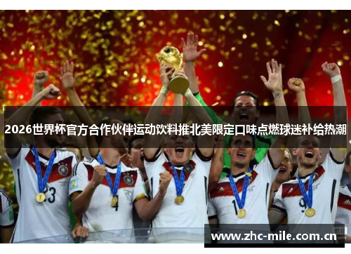2026世界杯官方合作伙伴运动饮料推北美限定口味点燃球迷补给热潮 2026世界杯官方合作伙伴运动饮料推北美限定口味点燃球迷补给热潮