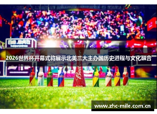 2026世界杯开幕式将展示北美三大主办国历史进程与文化融合 2026世界杯开幕式将展示北美三大主办国历史进程与文化融合