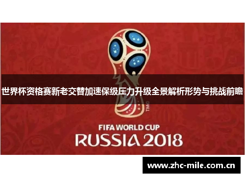 世界杯资格赛新老交替加速保级压力升级全景解析形势与挑战前瞻 世界杯资格赛新老交替加速保级压力升级全景解析形势与挑战前瞻