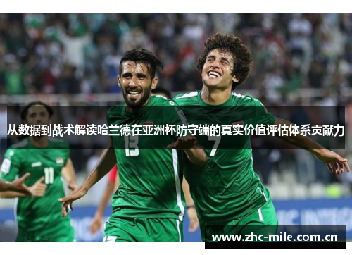 从数据到战术解读哈兰德在亚洲杯防守端的真实价值评估体系贡献力 从数据到战术解读哈兰德在亚洲杯防守端的真实价值评估体系贡献力
