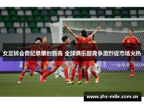 女足转会费纪录屡创新高 全球俱乐部竞争激烈促市场火热 女足转会费纪录屡创新高 全球俱乐部竞争激烈促市场火热