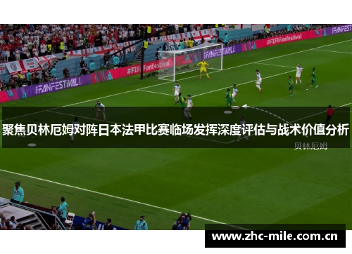聚焦贝林厄姆对阵日本法甲比赛临场发挥深度评估与战术价值分析 聚焦贝林厄姆对阵日本法甲比赛临场发挥深度评估与战术价值分析